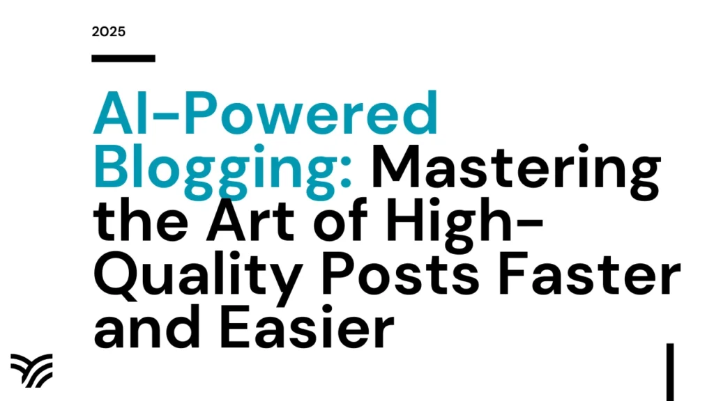 AI-Powered Blogging: Mastering the Art of High-Quality Posts Faster and Easier in 2025