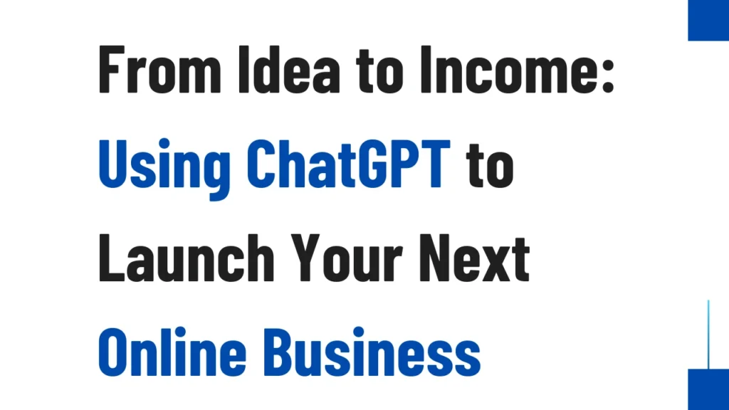 From Idea to Income: Using ChatGPT to Launch Your Next Online Business in 2025